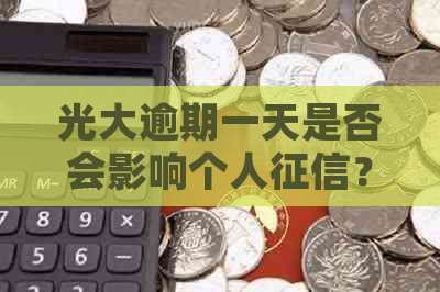 光大逾期一天是否会影响个人？记录恢复时间及处理方法详解