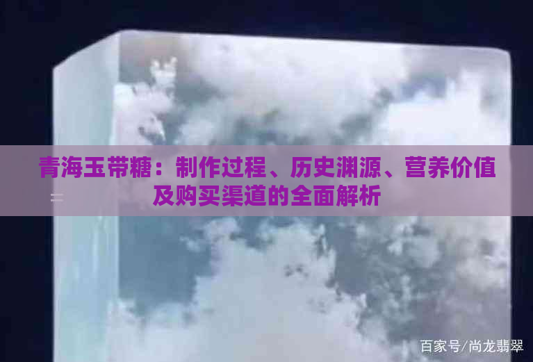 青海玉带糖：制作过程、历史渊源、营养价值及购买渠道的全面解析