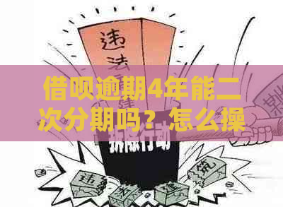 借呗逾期4年能二次分期吗？怎么操作？