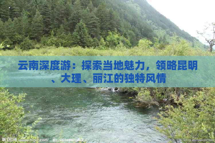 云南深度游：探索当地魅力，领略昆明、大理、丽江的独特风情