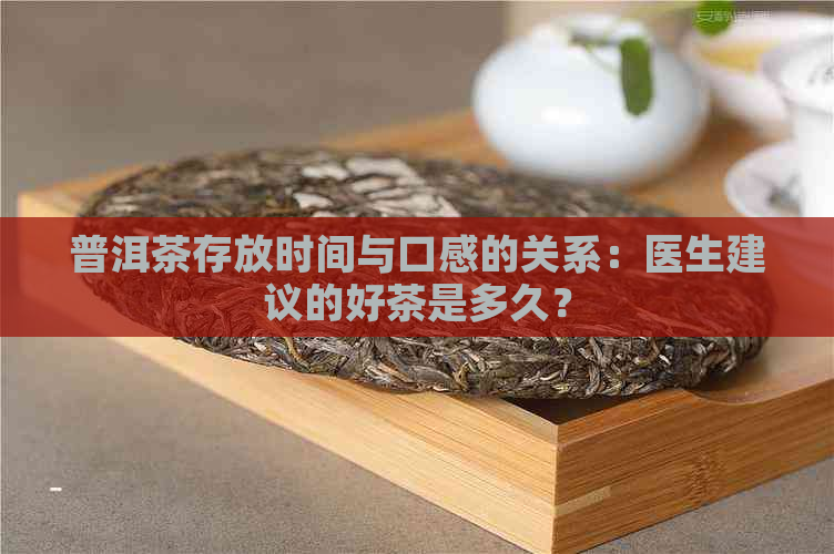 普洱茶存放时间与口感的关系：医生建议的好茶是多久？