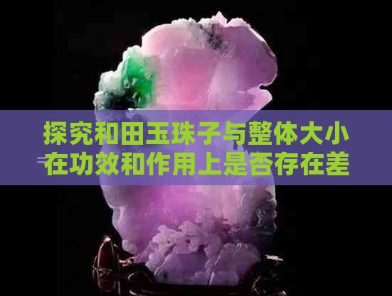 探究和田玉珠子与整体大小在功效和作用上是否存在差异