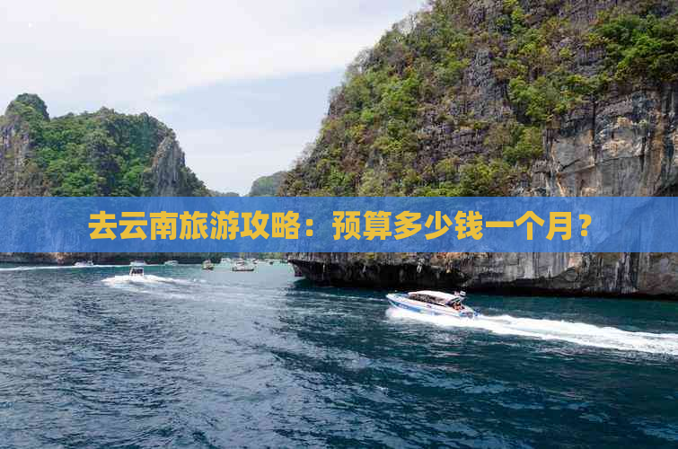 去云南旅游攻略：预算多少钱一个月？