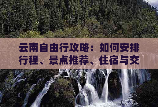 云南自由行攻略：如何安排行程、景点推荐、住宿与交通等全面指南