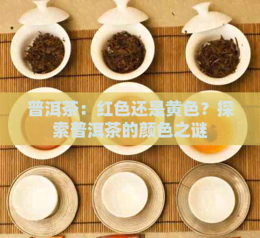 普洱茶：红色还是黄色？探索普洱茶的颜色之谜