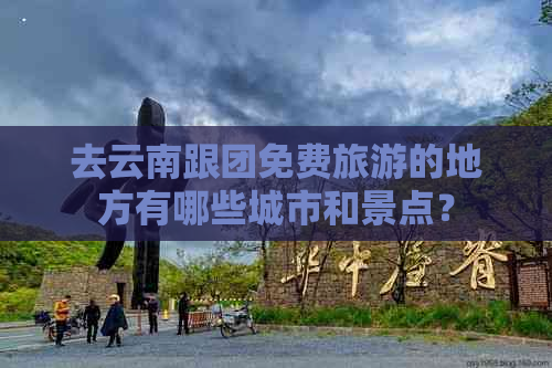 去云南跟团免费旅游的地方有哪些城市和景点？