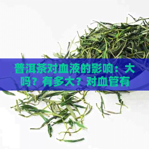 普洱茶对血液的影响：大吗？有多大？对血管有何影响？