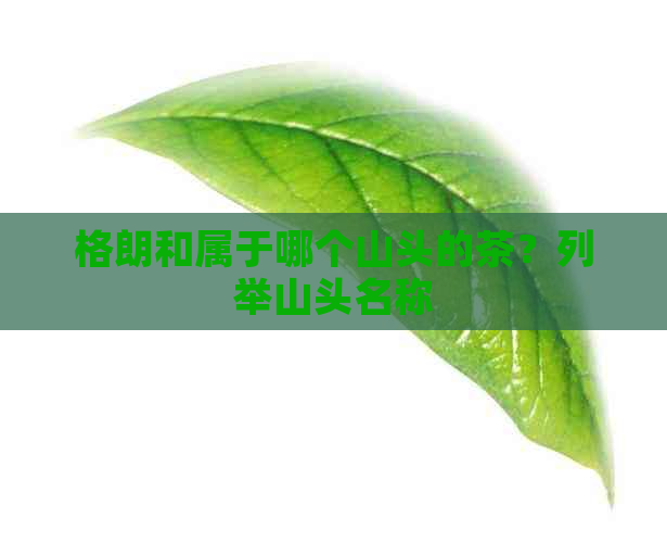 格朗和属于哪个山头的茶？列举山头名称