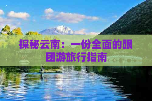 探秘云南：一份全面的跟团游旅行指南