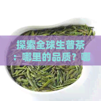 探索全球生普茶：哪里的品质？哪些值得一试？