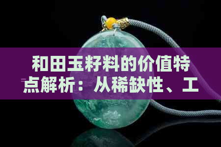 和田玉籽料的价值特点解析：从稀缺性、工艺到市场趋势