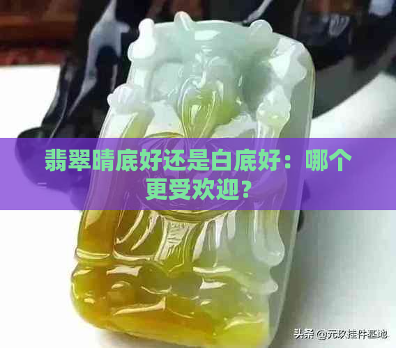 翡翠晴底好还是白底好：哪个更受欢迎？