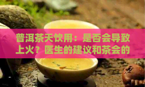 普洱茶天饮用：是否会导致上火？医生的建议和茶会的健效益