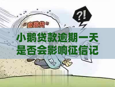 小鹅贷款逾期一天是否会影响记录？