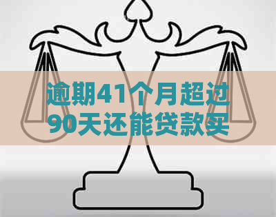 逾期41个月超过90天还能贷款买房子吗：解释与可能性