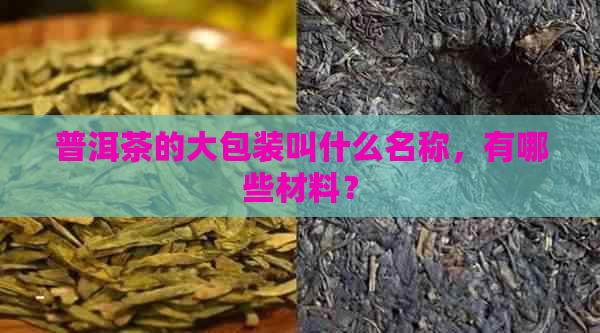 普洱茶的大包装叫什么名称，有哪些材料？