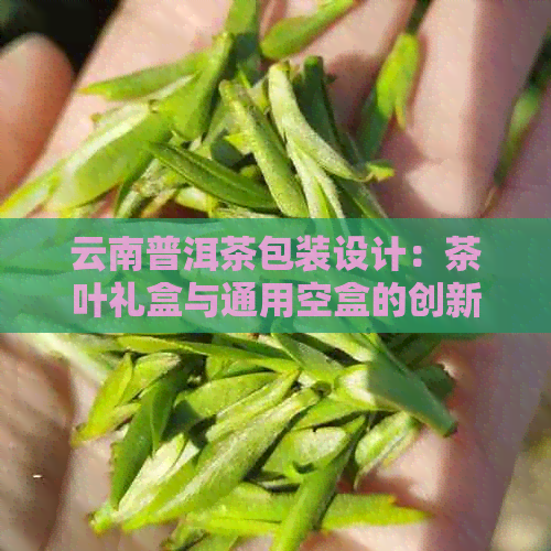 云南普洱茶包装设计：茶叶礼盒与通用空盒的创新搭配