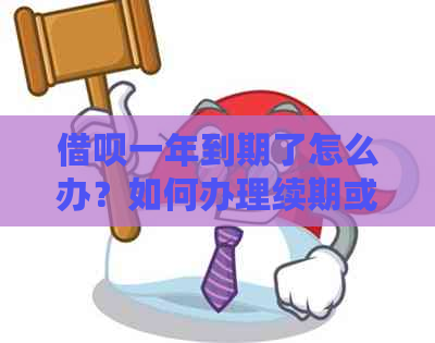 借呗一年到期了怎么办？如何办理续期或提前还款？利息多少？