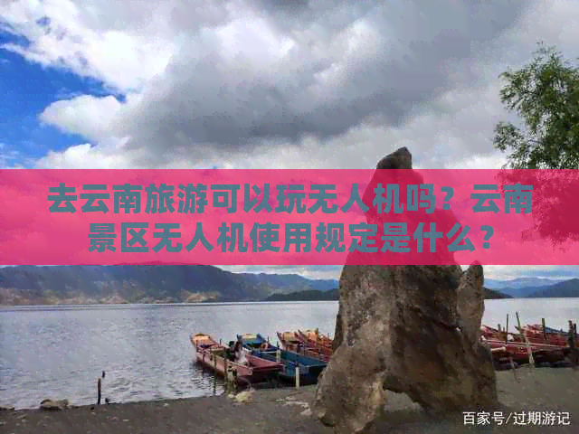 去云南旅游可以玩无人机吗？云南景区无人机使用规定是什么？