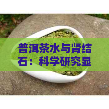 普洱茶水与肾结石：科学研究显示的关联及预防建议