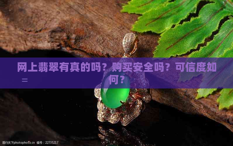 网上翡翠有真的吗？购买安全吗？可信度如何？