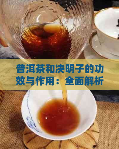 普洱茶和决明子的功效与作用：全面解析这两种饮品对健的影响