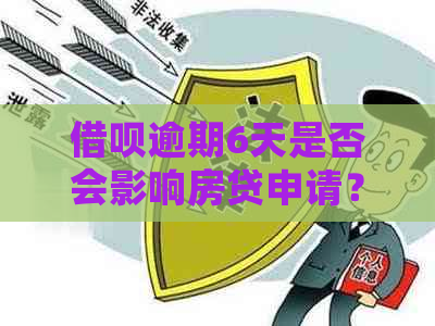 借呗逾期6天是否会影响房贷申请？解答你的疑惑并提供相关建议