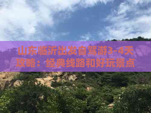 山东临沂出发自驾游3-4天攻略：经典线路和好玩景点推荐