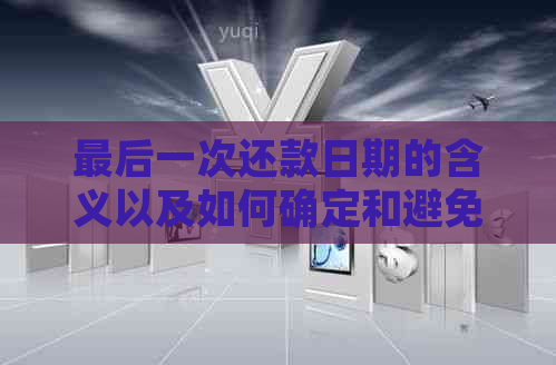 最后一次还款日期的含义以及如何确定和避免逾期还款