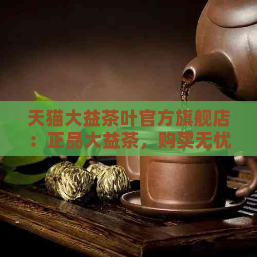 天猫大益茶叶官方旗舰店：正品大益茶，购买无忧！