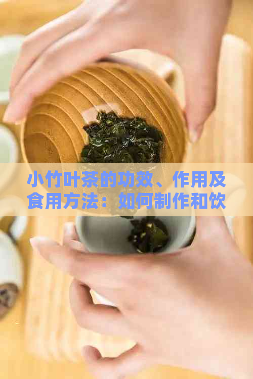 小竹叶茶的功效、作用及食用方法：如何制作和饮用，禁忌与注意事项