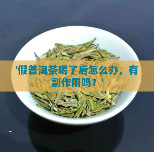 '假普洱茶喝了后怎么办，有副作用吗？'