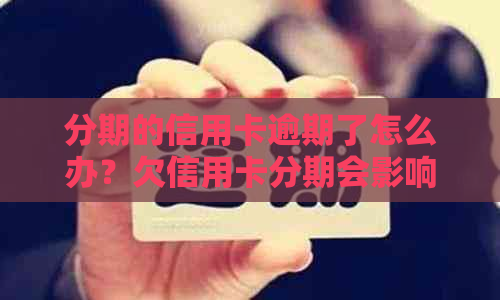 分期的信用卡逾期了怎么办？欠信用卡分期会影响信用吗？