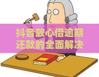 抖音放心借逾期还款的全面解决方案：常见问题解答、逾期影响与应对策略