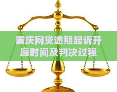 重庆网贷逾期起诉开庭时间及判决过程