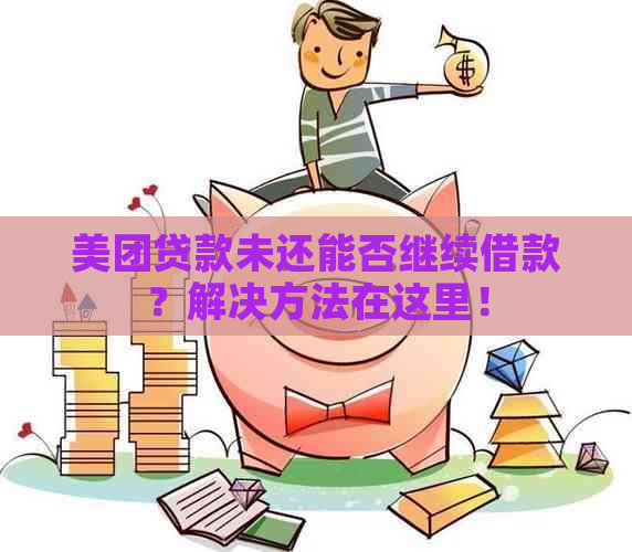 美团贷款未还能否继续借款？解决方法在这里！