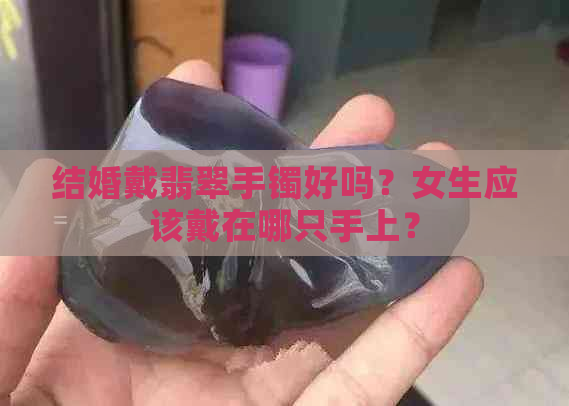 结婚戴翡翠手镯好吗？女生应该戴在哪只手上？