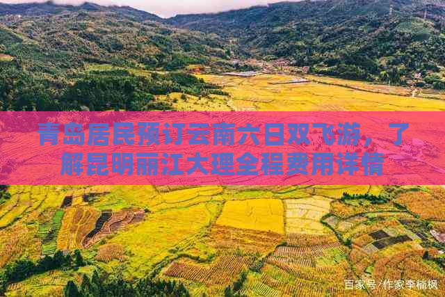 青岛居民预订云南六日双飞游，了解昆明丽江大理全程费用详情