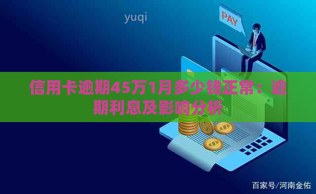 信用卡逾期45万1月多少钱正常：逾期利息及影响分析