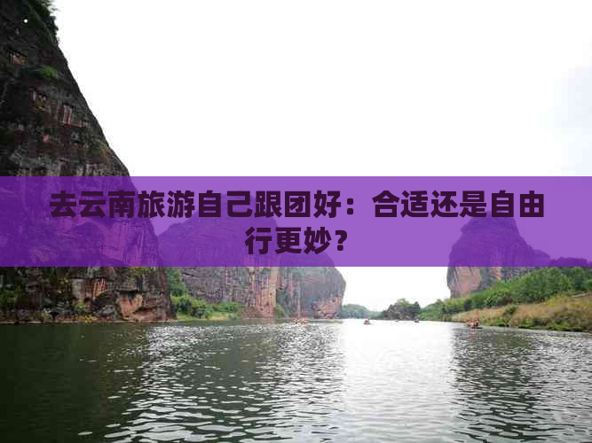 去云南旅游自己跟团好：合适还是自由行更妙？