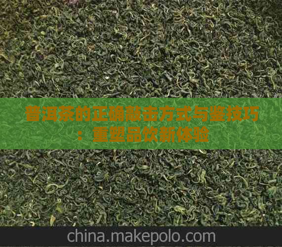 普洱茶的正确敲击方式与鉴技巧：重塑品饮新体验