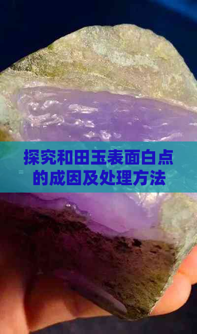 探究和田玉表面白点的成因及处理方法