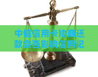 中信信用卡协商还款会否影响信用记录？分期还款成功后是否会上账单？