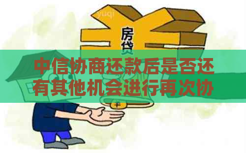 中信协商还款后是否还有其他机会进行再次协商？解答您可能关心的问题