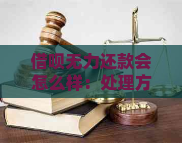 借呗无力还款会怎么样：处理方式及可能后果