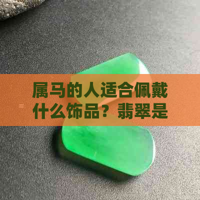 属马的人适合佩戴什么饰品？翡翠是否为理想选择？