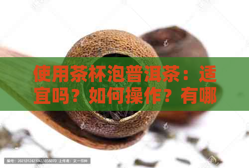 使用茶杯泡普洱茶：适宜吗？如何操作？有哪些注意事项？