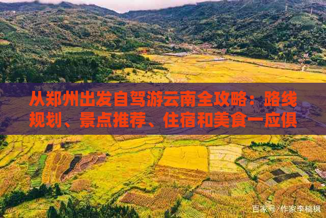 从郑州出发自驾游云南全攻略：路线规划、景点推荐、住宿和美食一应俱全