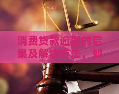 消费贷款逾期的后果及解决方法，如何避免逾期影响信用记录？