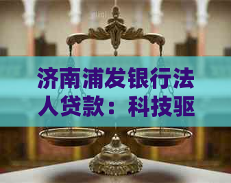 济南浦发银行法人贷款：科技驱动企业金融解决方案